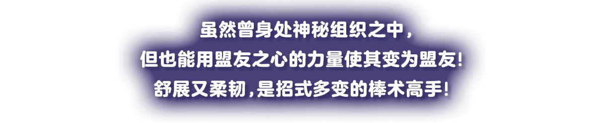 謎の集団組織にいたが、フレンズハートの力でフレンズに！ 伸びてしなる、多彩な棒術の使い手だ！