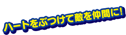 ハートをぶつけて敵を仲間に!